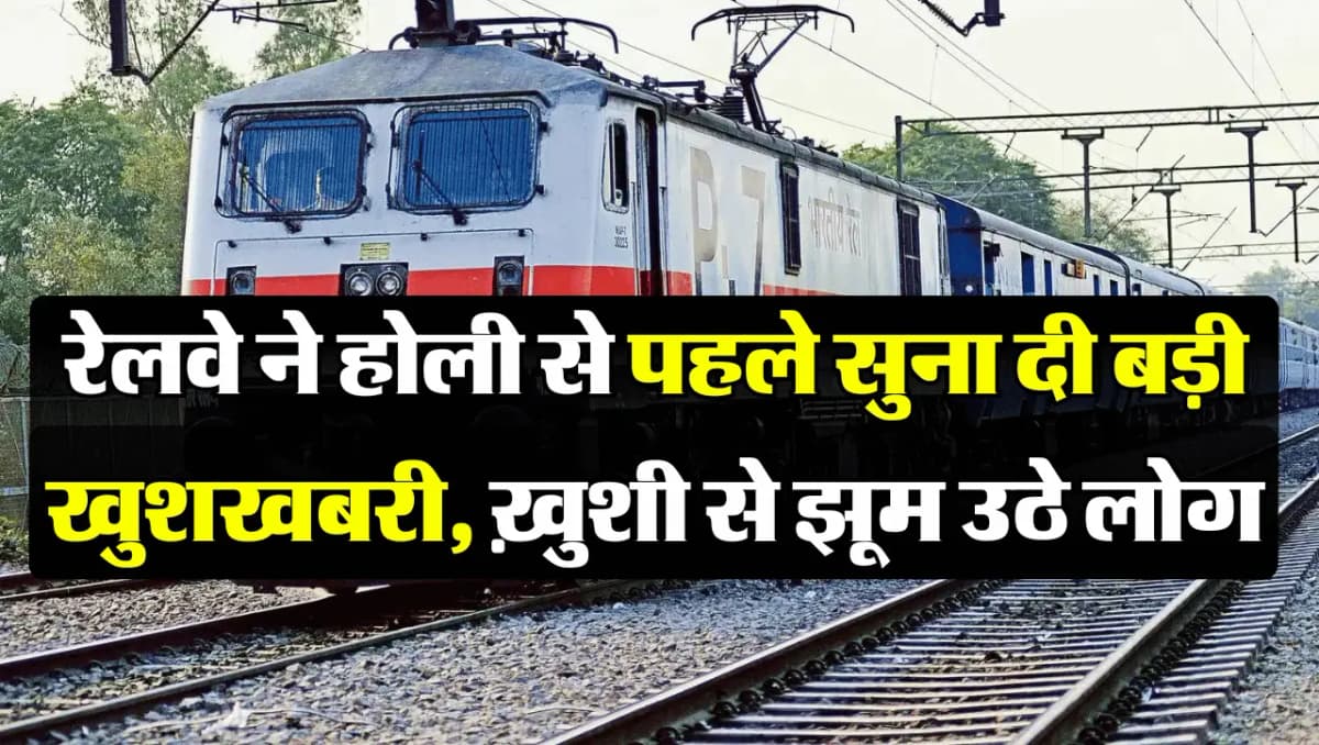 IRCTC Good News: रेलवे ने होली से पहले सुना दी बड़ी खुशखबरी, ख़ुशी से झूम उठे लोग