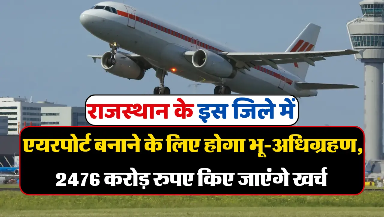 राजस्थान के इस जिले में एयरपोर्ट बनाने के लिए होगा भूमि अधिग्रहण, 2476 करोड़ रुपए किए जाएंगे खर्च