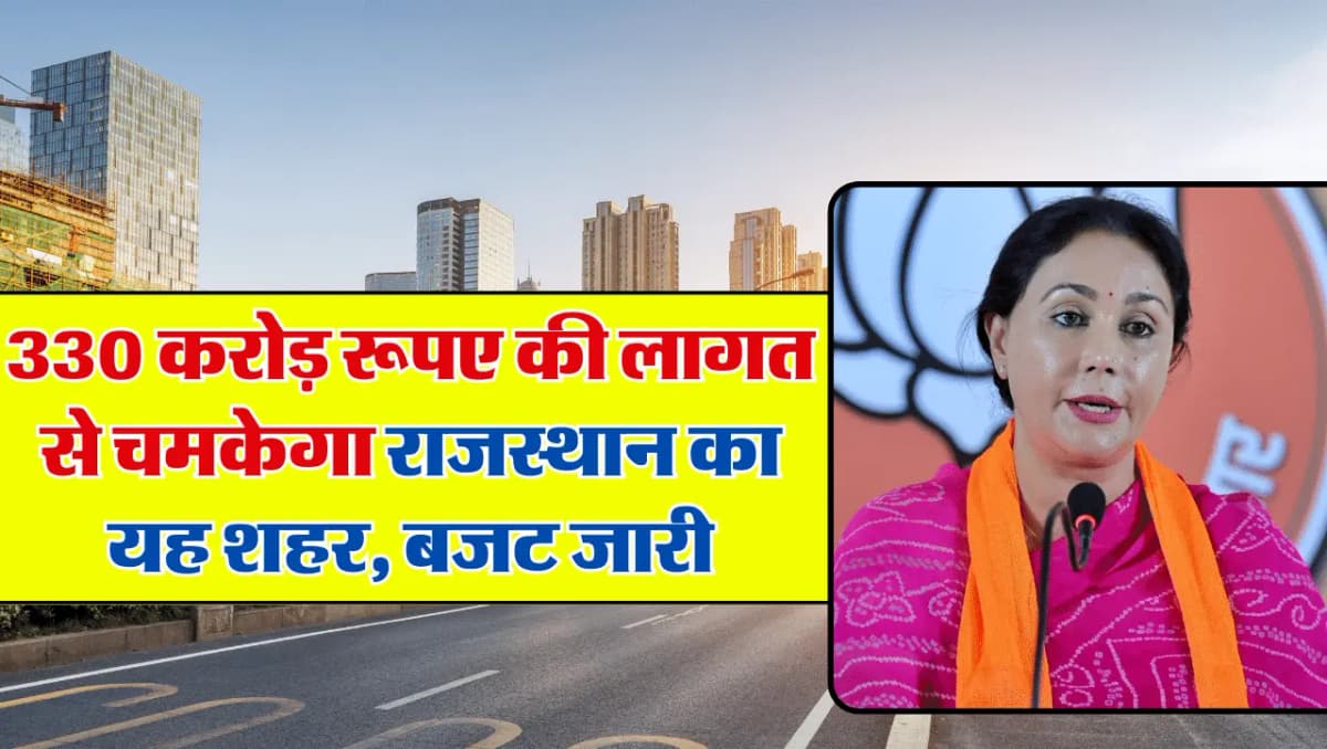 Rajasthan News: 330 करोड़ रूपए की लागत से चमकेगा राजस्थान का यह शहर, बजट हुआ जारी