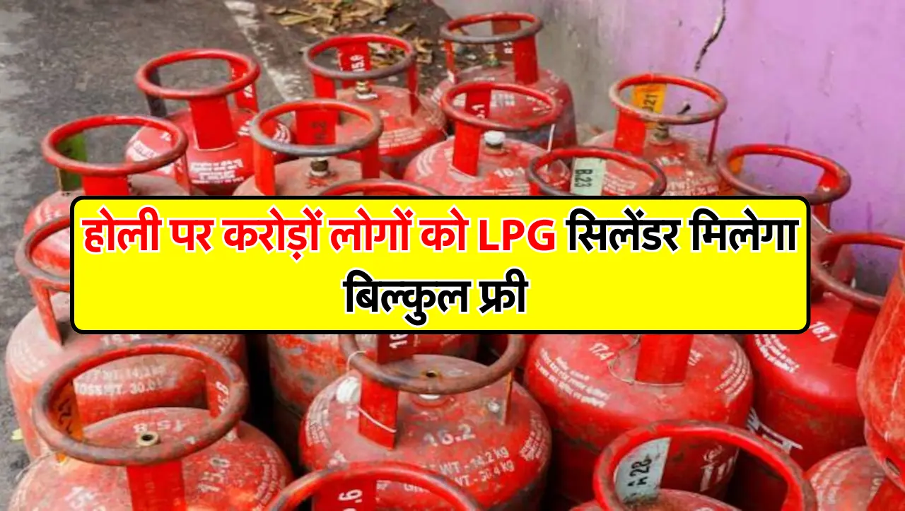 Free LPG Cylinder : होली पर करोड़ों लोगों को LPG सिलेंडर मिलेगा बिल्कुल फ्री, आ गई योजना की खुशखबरी