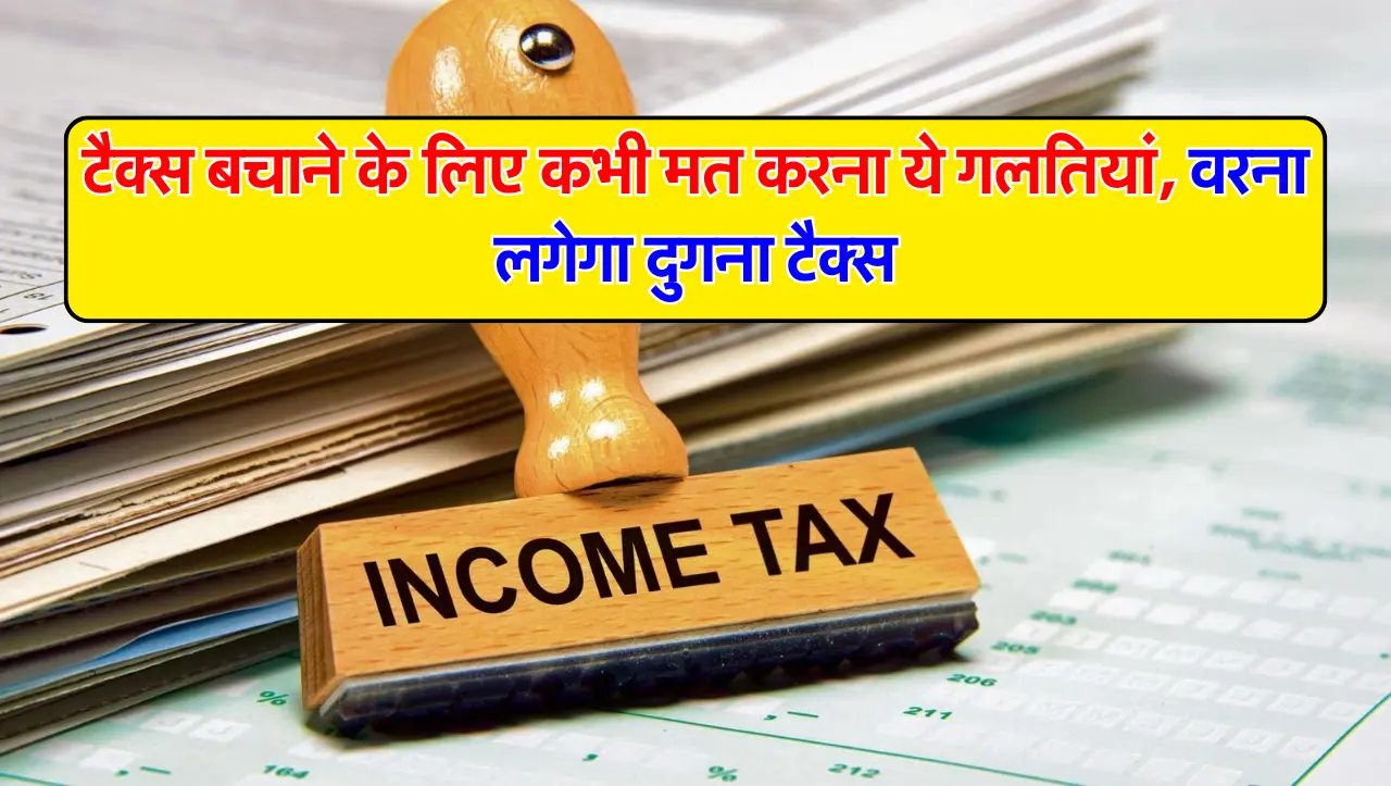 INCOME Tax : टैक्स बचाने के लिए कभी मत करना ये गलतियां, वरना लगेगा दुगना टैक्स