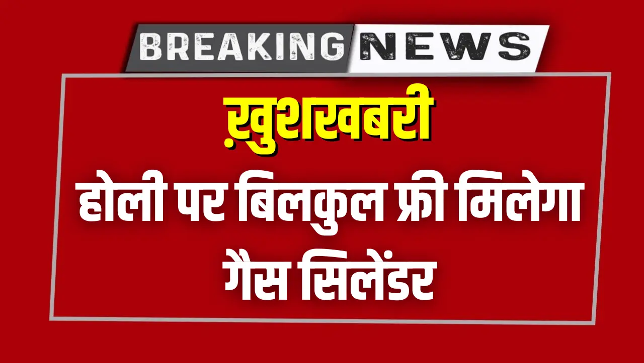 ख़ुशखबरी..! होली पर बिलकुल फ्री मिलेगा गैस सिलेंडर, ऐसे उठाये फ़ायदा