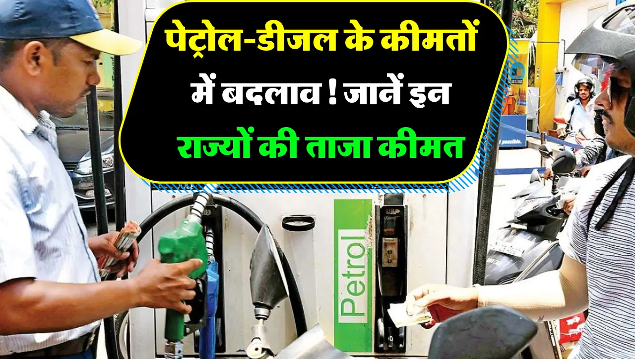 Petrol Diesel Price : पेट्रोल-डीजल के कीमतों में बदलाव! जानें इन राज्यों की ताजा कीमत
