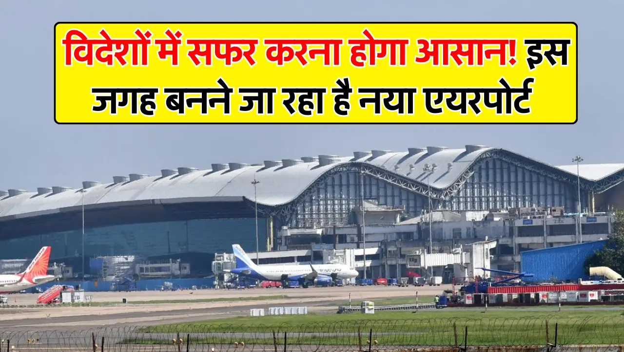 New Airport: विदेशों में सफर करना होगा आसान! इस जगह बनने जा रहा है नया एयरपोर्ट, विदेशों से आयेगी हव