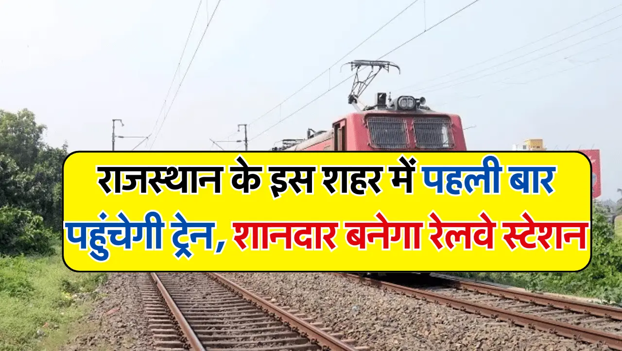 Indian Railways: राजस्थान के इस शहर में पहली बार पहुंचेगी ट्रेन, शानदार बनेगा रेलवे स्टेशन
