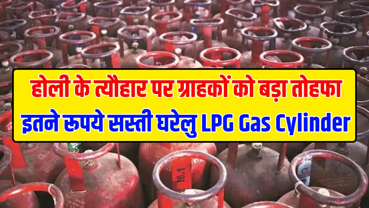 Gas Cylinder Rate : होली के त्यौहार पर ग्राहकों को बड़ा तोहफा इतने रूपये सस्ती घरेलु LPG Gas Cylinde