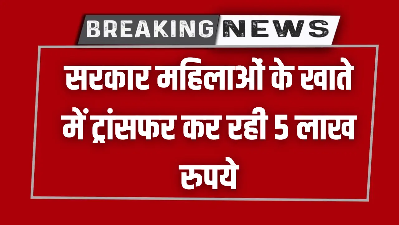 खुशखबरी..! सरकार महिलाओं के खाते में ट्रांसफर कर रही 5 लाख रुपये, जल्दी करें ये काम