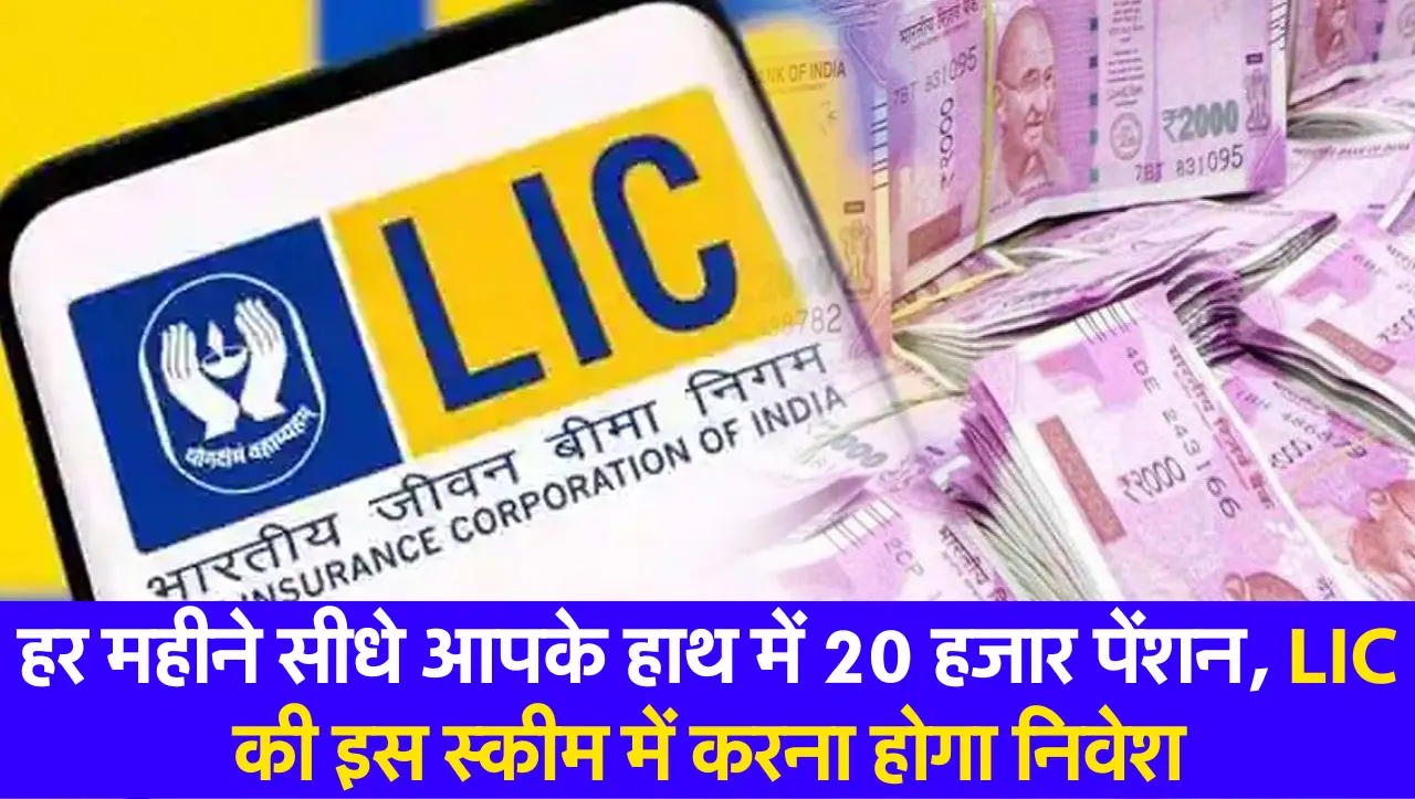 LIC की इस स्कीम निवेश करें, हर महीने मिलेगी 20 हजार की पेंशन