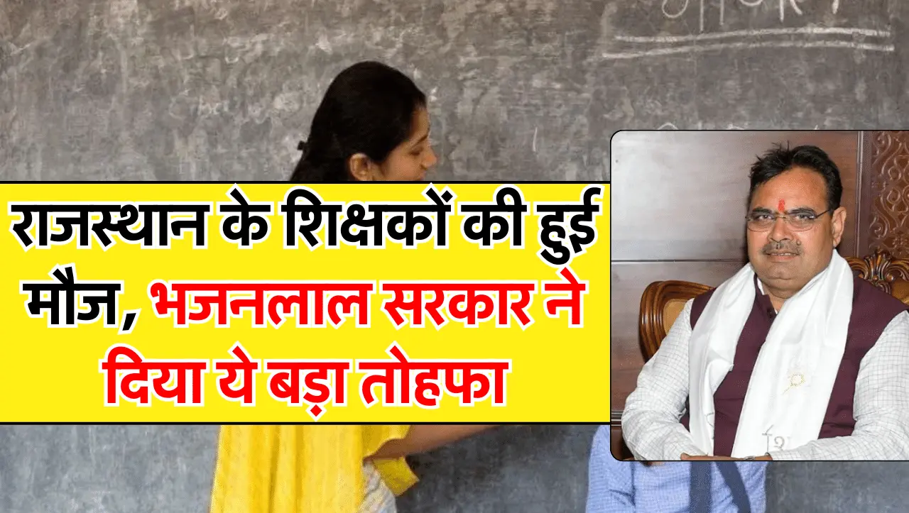 राजस्थान के शिक्षकों की हुई मौज, भजनलाल सरकार ने दिया ये तोहफा