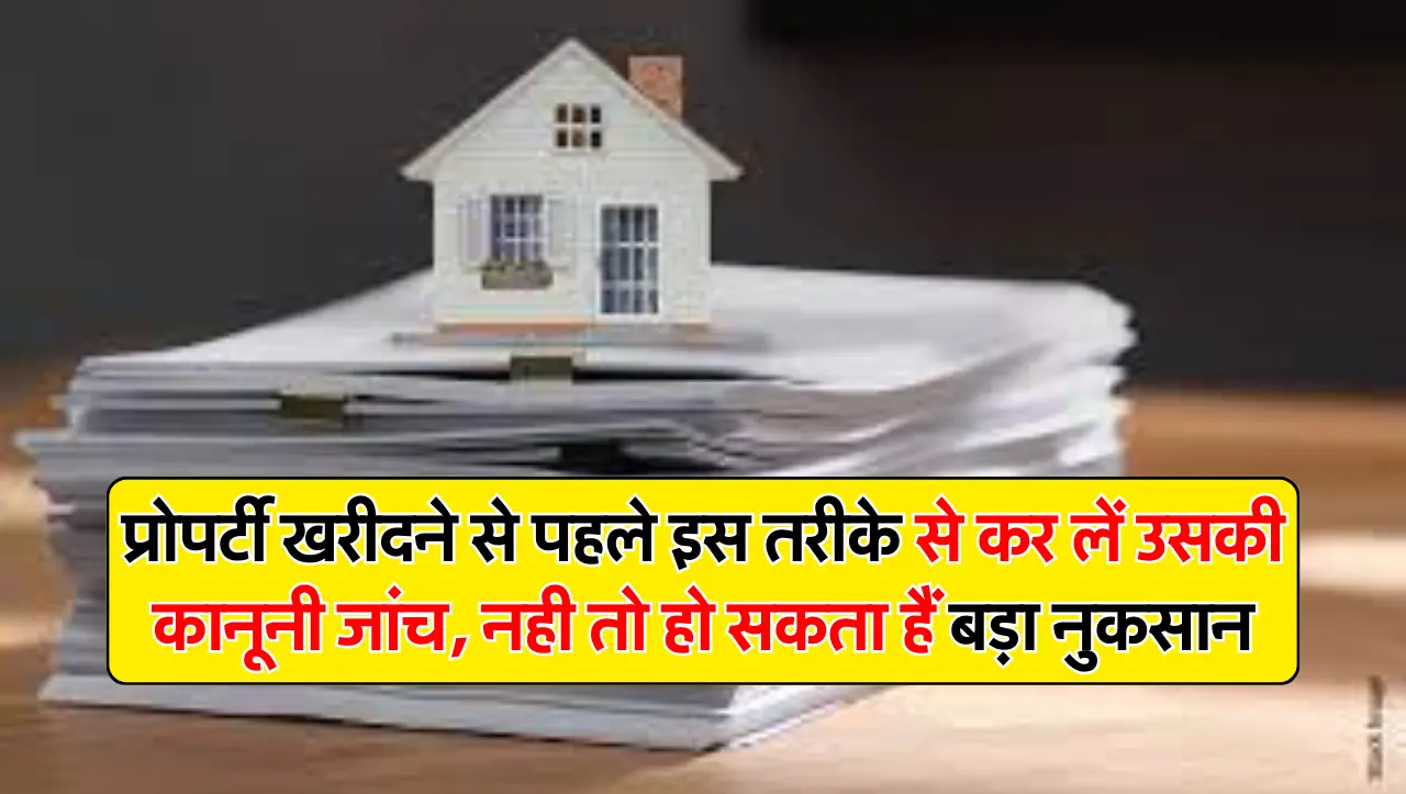 प्राेपर्टी खरीदने से पहले इस तरीके से कर लें उसकी कानूनी जांच, नही तो हो सकता हैं बड़ा नुकसान