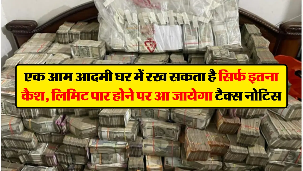 एक आम आदमी घर में रख सकता है सिर्फ इतना कैश, लिमिट पार होने पर आ जायेगा टैक्स नोटिस