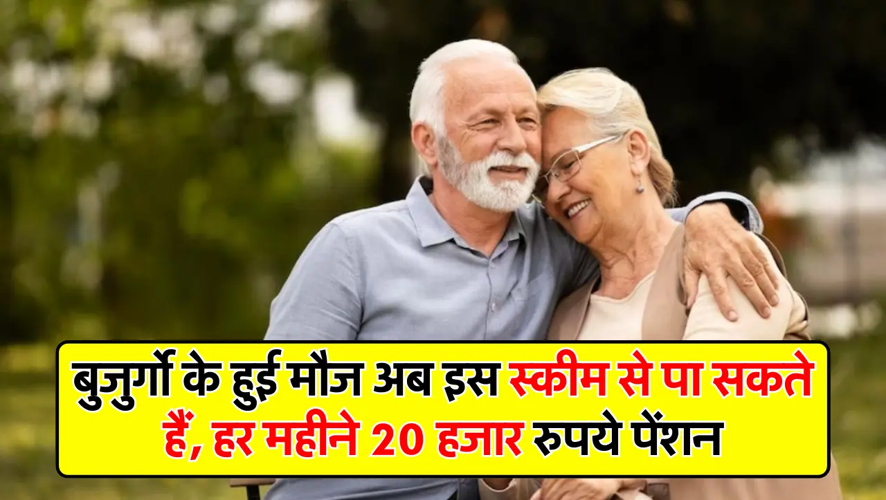 बुजुर्गो के हुई मौज अब इस स्कीम से पा सकते हैं, हर महीने 20 हजार रुपये पेंशन