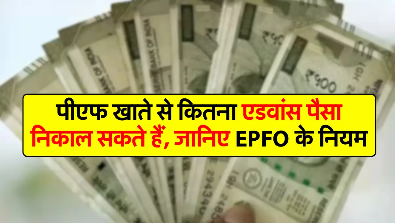 पीएफ खाते से कितना एडवांस पैसा निकाल सकते हैं, जानिए EPFO ​​के नियम