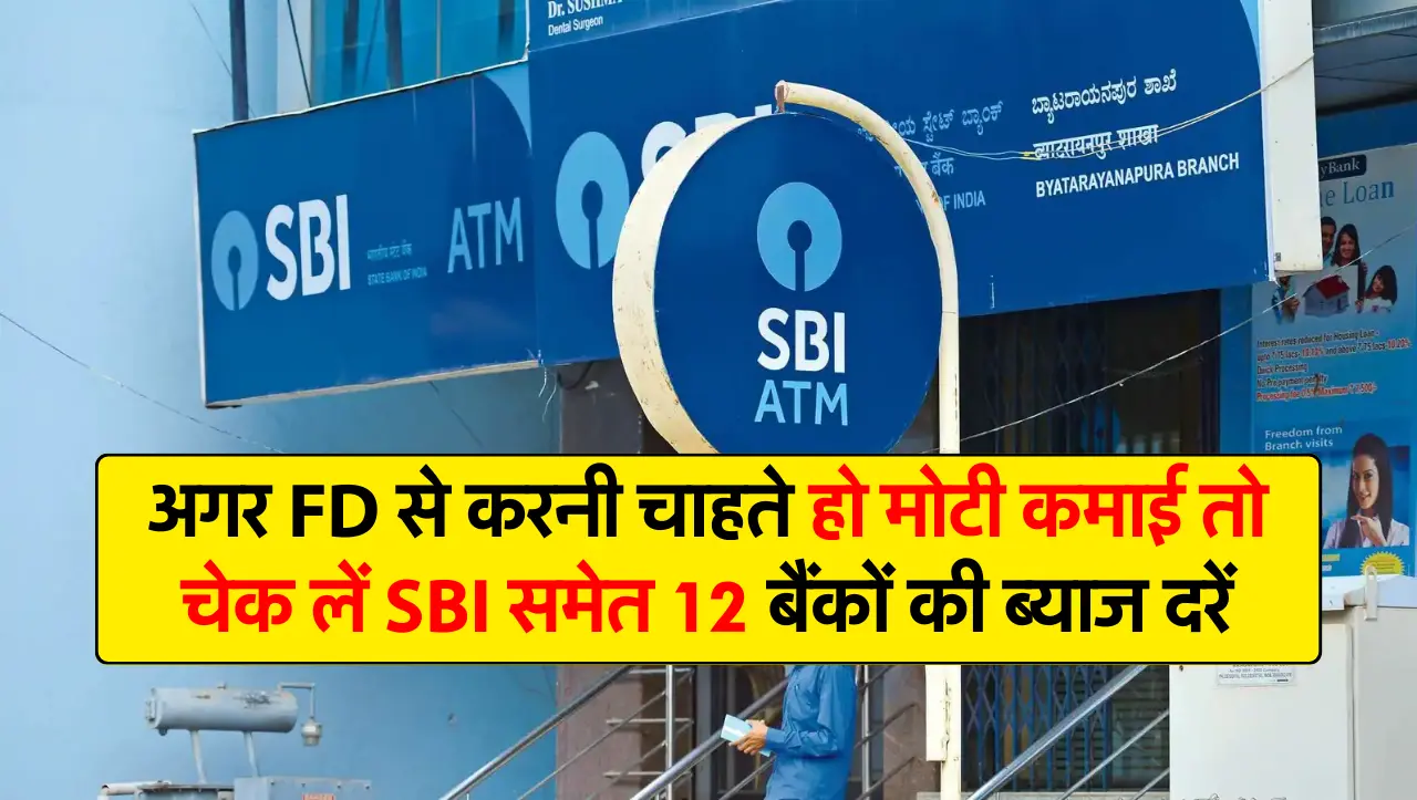 अगर FD से करनी चाहते हो मोटी कमाई तो चेक लें SBI समेत 12 बैंकों की ब्याज दरें