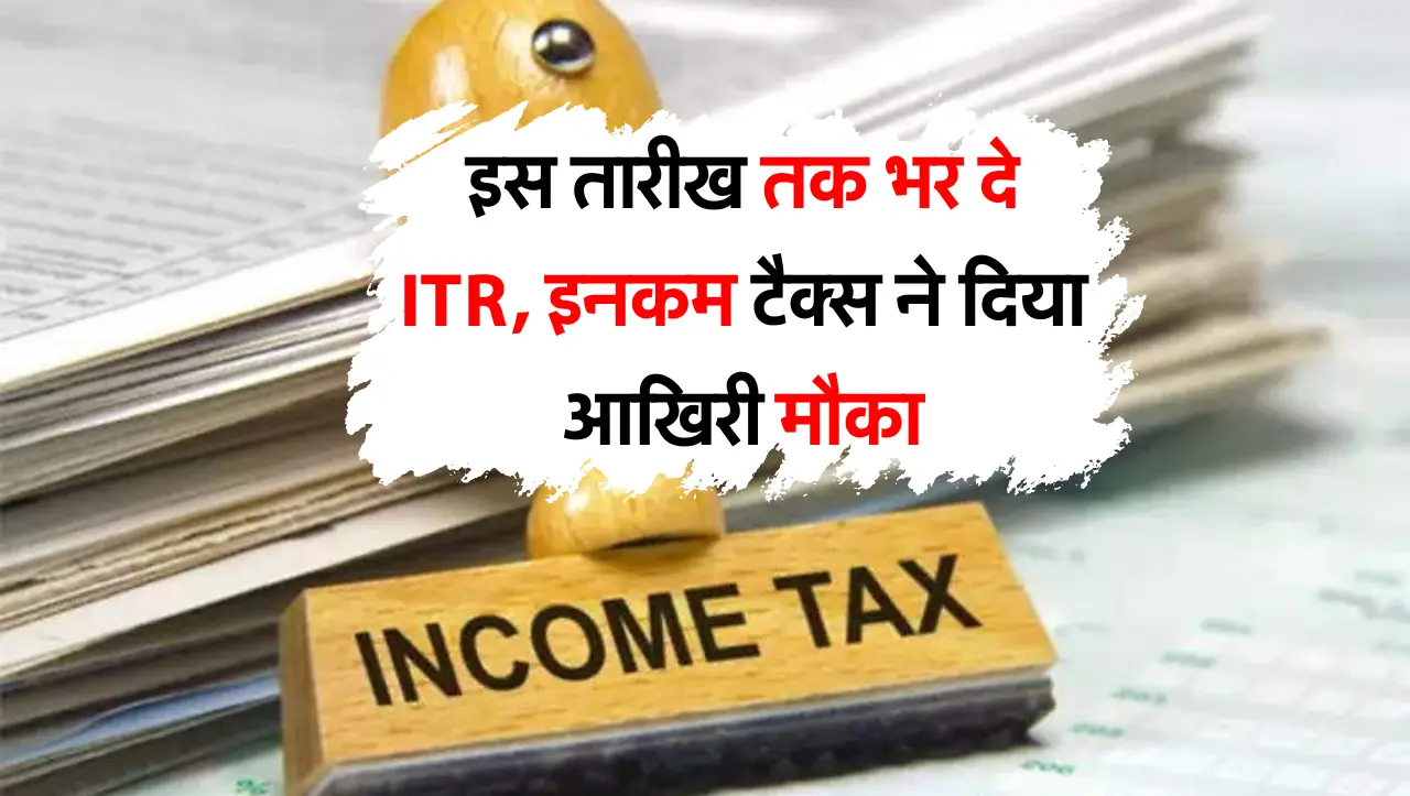 ITR Filling: इस तारीख तक भर दे ITR, इनकम टैक्स ने दिया आखिरी मौका