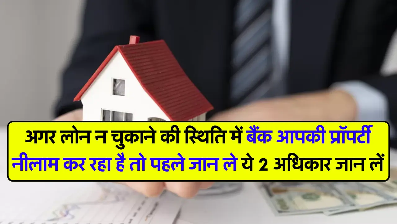 अगर लोन न चुकाने की स्थिति में बैंक आपकी प्रॉपर्टी नीलाम कर रहा है तो पहले जान ले ये 2 अधिकार जान ले