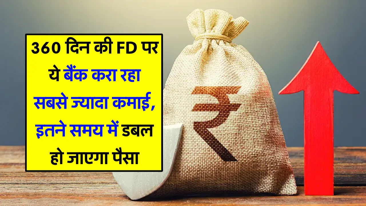 360 दिन की FD पर ये बैंक करा रहा सबसे ज्यादा कमाई, इतने समय में डबल हो जाएगा पैसा