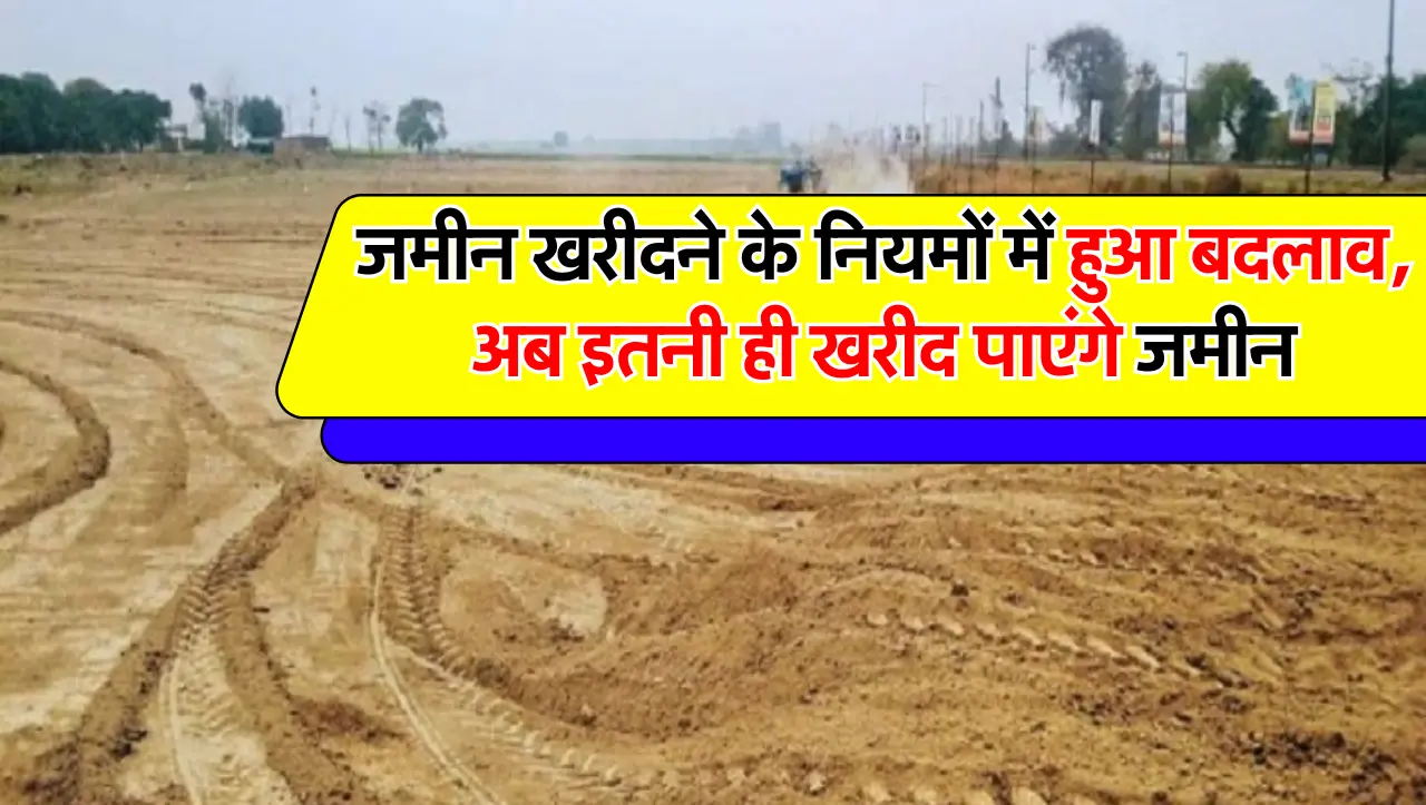 Jamin Rules: जमीन खरीदने के नियमों में हुआ बदलाव, अब इतनी ही खरीद पाएंगे जमीन