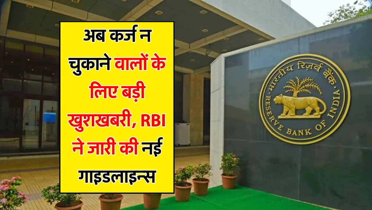 अब कर्ज न चुकाने वालों के लिए बड़ी खुशखबरी, RBI ने जारी की नई गाइडलाइन्स