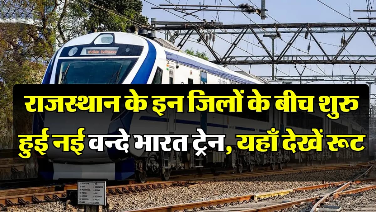 Vande Bharat Train: राजस्थान के इन जिलों के बीच शुरु हुई नई वन्दे भारत ट्रेन, इन स्टेशनों पर होगा स्