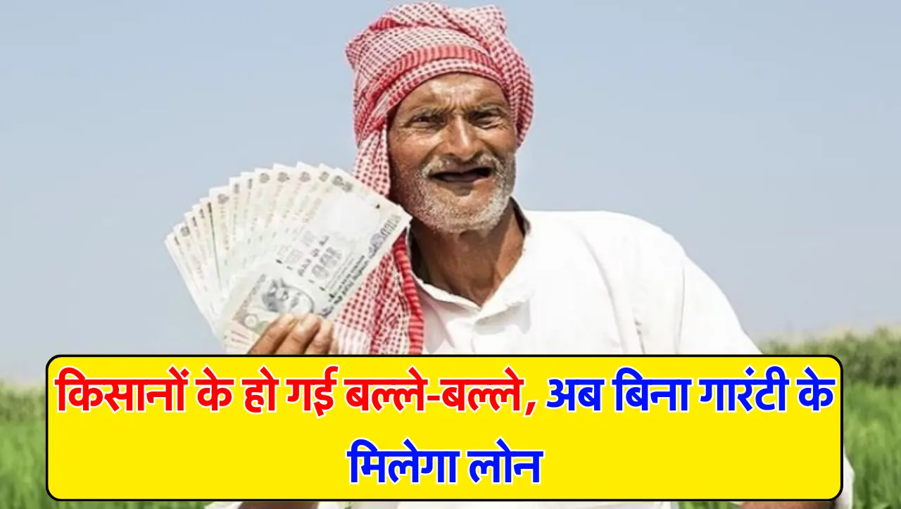 किसानों के हो गई बल्ले-बल्ले, अब बिना गारंटी के मिलेगा लोन, यहाँ से प्राप्त करें लोन