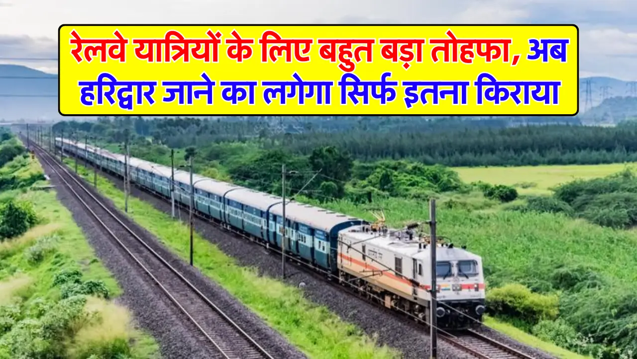 Railway News: रेलवे यात्रियों के लिए बहुत बड़ा तोहफा, अब हरिद्वार जाने का लगेगा सिर्फ इतना किराया