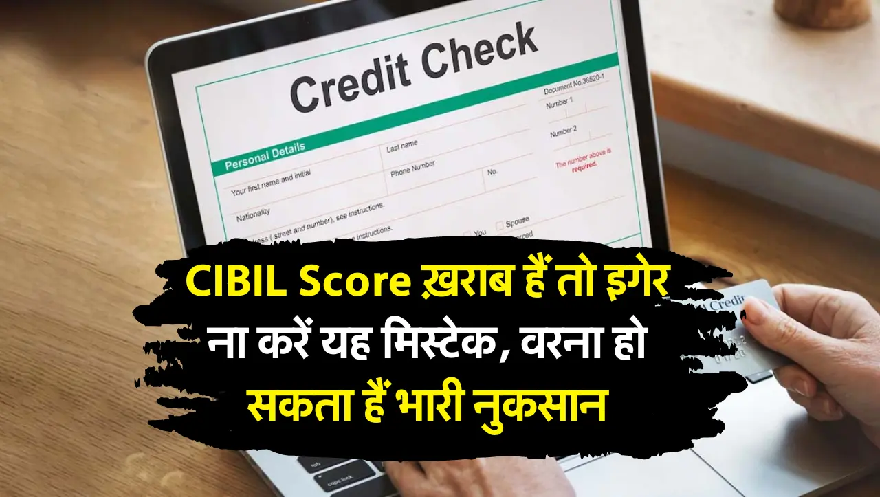CIBIL Score ख़राब हैं तो इग्नोर ना करें यह मिस्टेक, वरना हो सकता हैं भारी नुकसान