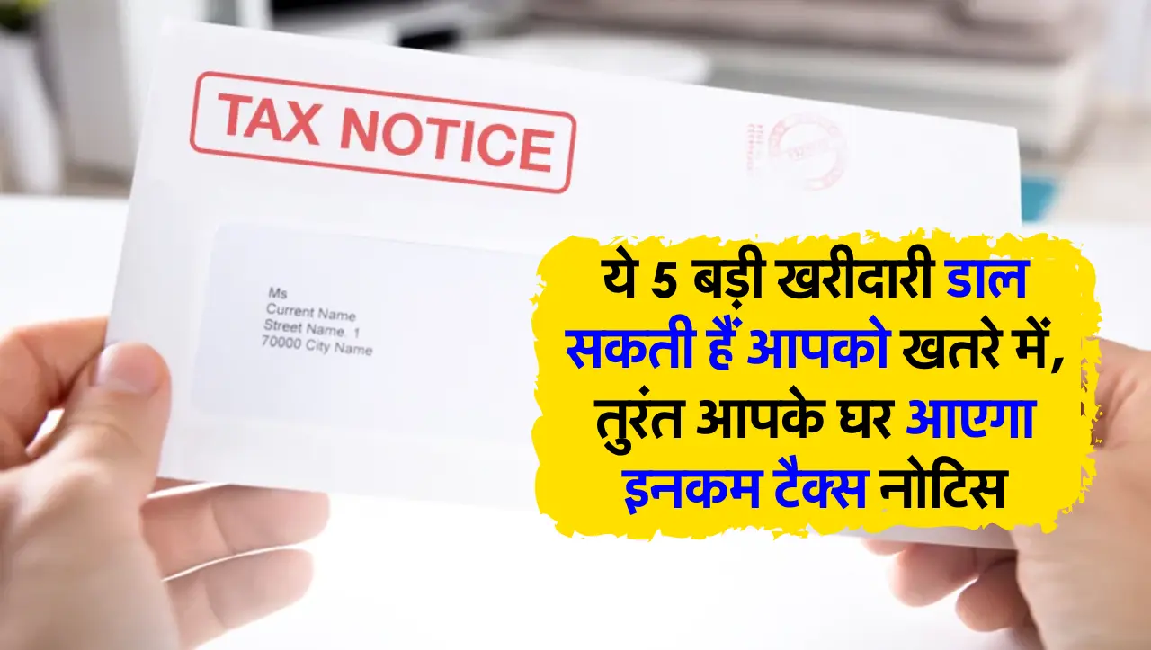 टैक्सपेयर्स हो जाएं सावधान, ये 5 बड़ी खरीदारी डाल सकती हैं आपको खतरे में, तुरंत आपके घर आएगा इनकम टै