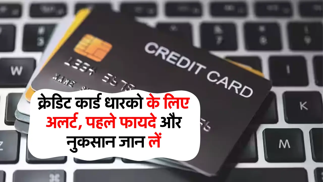 क्रेडिट कार्ड धारको के लिए अलर्ट, पहले फायदे और नुकसान जान लें