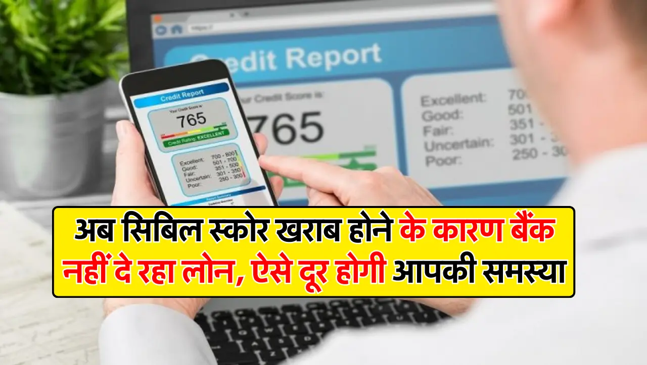 अब सिबिल स्कोर खराब होने के कारण बैंक नहीं दे रहा लोन, ऐसे दूर होगी आपकी समस्या