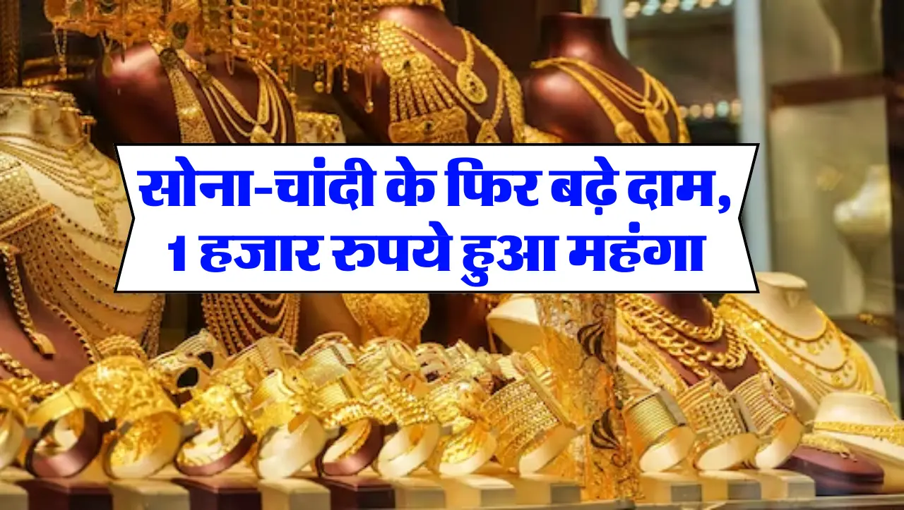 Today Gold Price : सोना-चांदी के फिर बढ़े दाम, 1 हजार रुपये हुआ महंगा , जाने क्या रेट हैं
