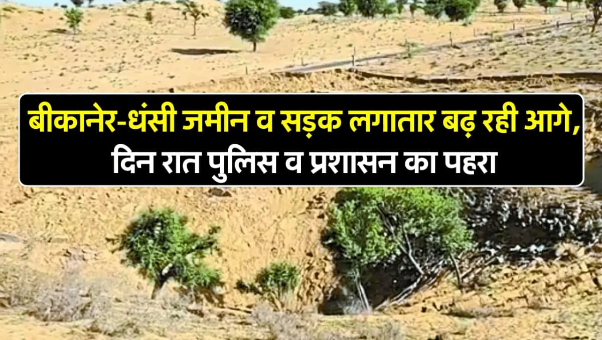 Bikaner News: 200 फीट की दुरी में धंसी जमीन व सड़क लगातार बढ़ रही आगे, दिन रात पुलिस व प्रशासन का पह