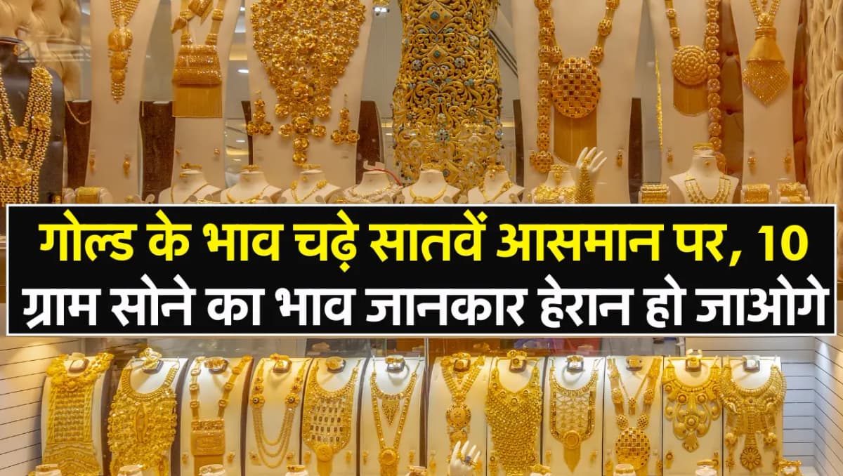Gold Price Today: गोल्ड के भाव चढ़े सातवें आसमान पर, 10 ग्राम सोने का भाव जानकार हेरान हो जाओगे