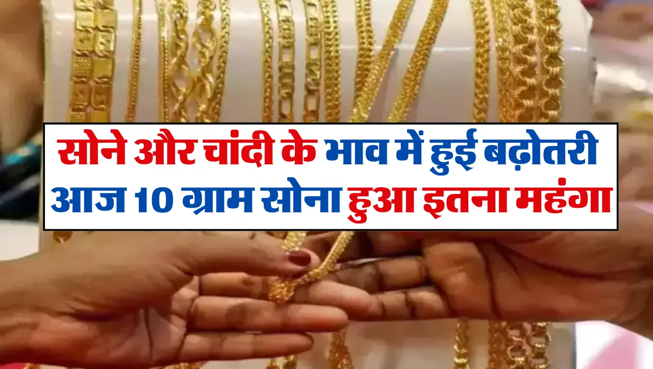 Gold Rate: सोने और चांदी के भाव में हुई बढ़ोतरी, आज 10 ग्राम सोना हुआ इतना महंगा, जाने आज का भाव
