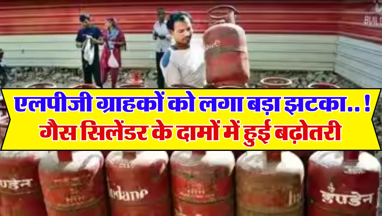 LPG Gas Price Hike: एलपीजी ग्राहकों को लगा बड़ा झटका..! गैस सिलेंडर के दामों में हुई बढ़ोतरी, जाने न