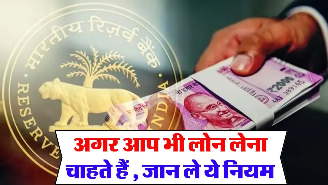 New Loan Rules : अगर आप भी लोन लेना चाहते हैं , जान ले ये नियम , नहीं तो लोन पड़ेगा महंगा