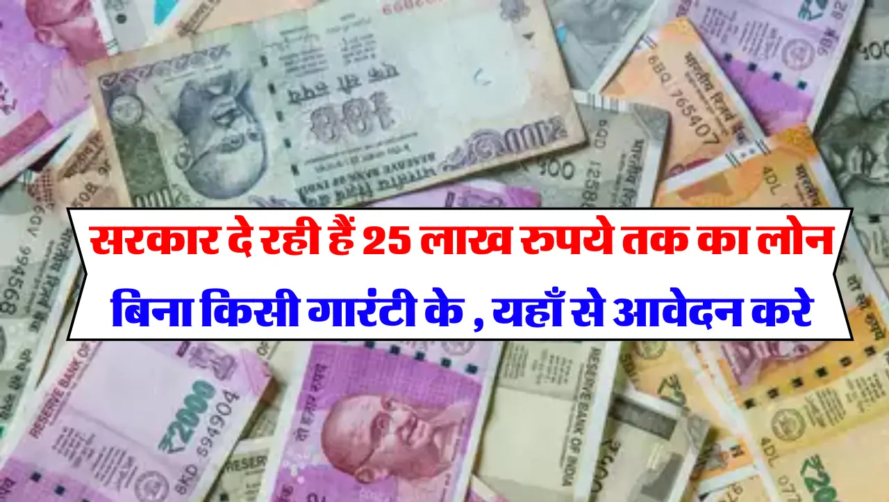 Loan Yojana: सरकार दे रही हैं25 लाख रुपये तक का लोन बिना किसी गारंटी के , यहाँ से आवेदन करे