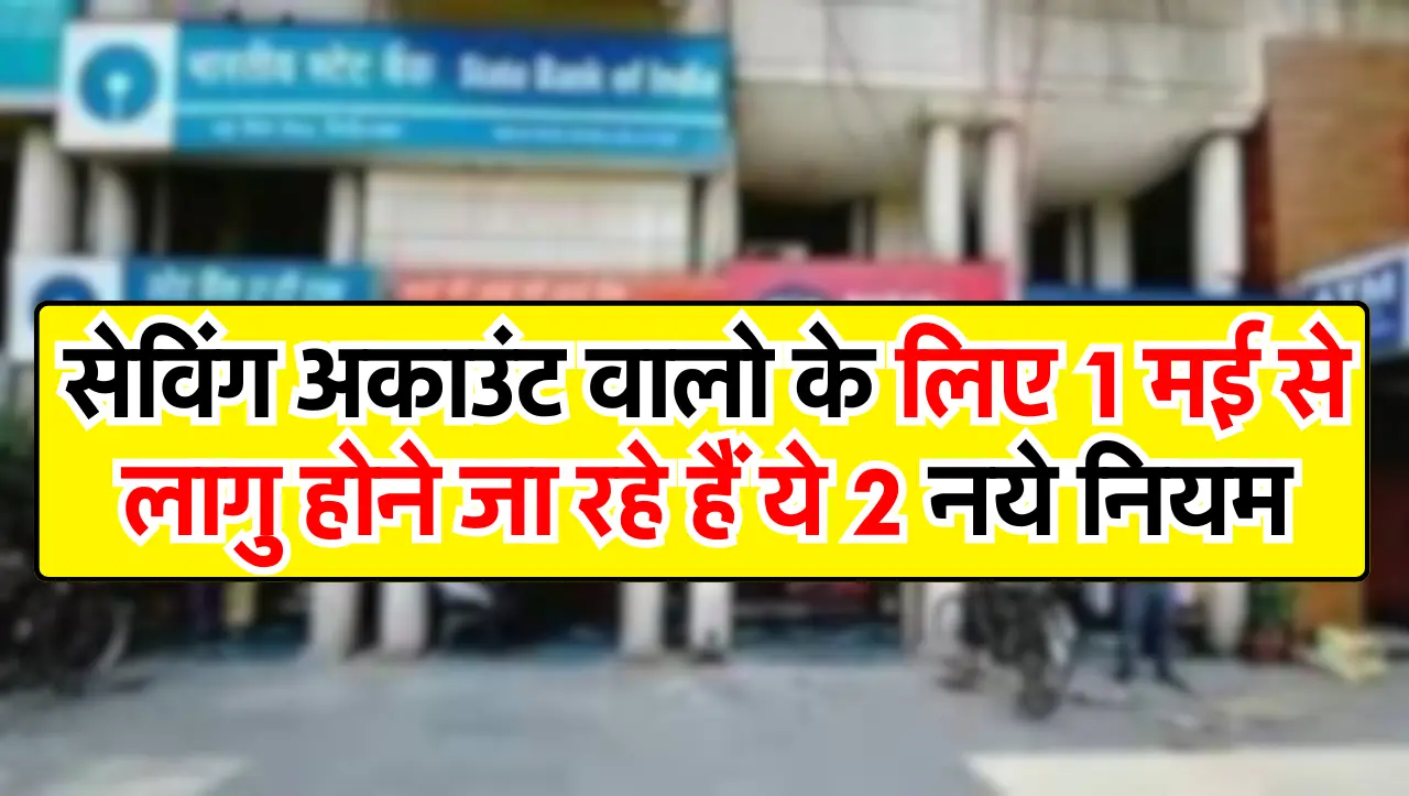 New Bank Rule : सेविंग अकाउंट वालो के लिए 1 मई से लागु होने जा रहे हैं ये 2 नये नियम