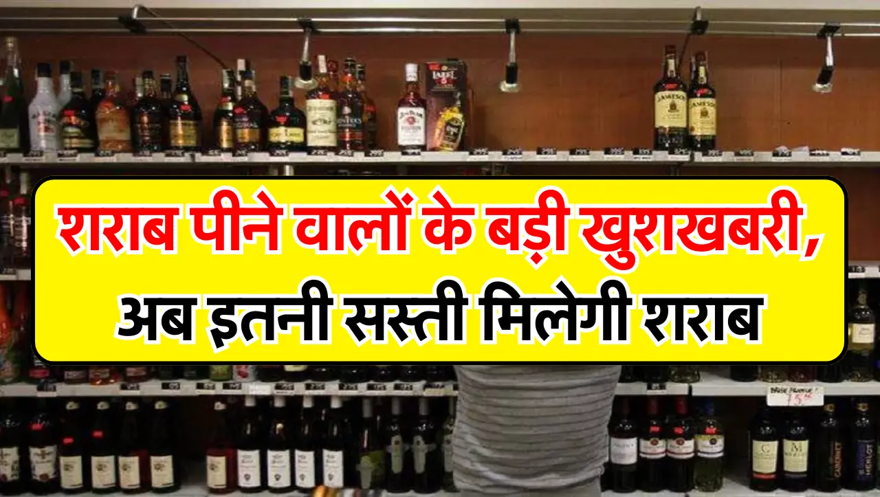 शराब के शौकीन के लिए बड़ी खुशखबरी, अब इतनी सस्ती मिलेगी शराब