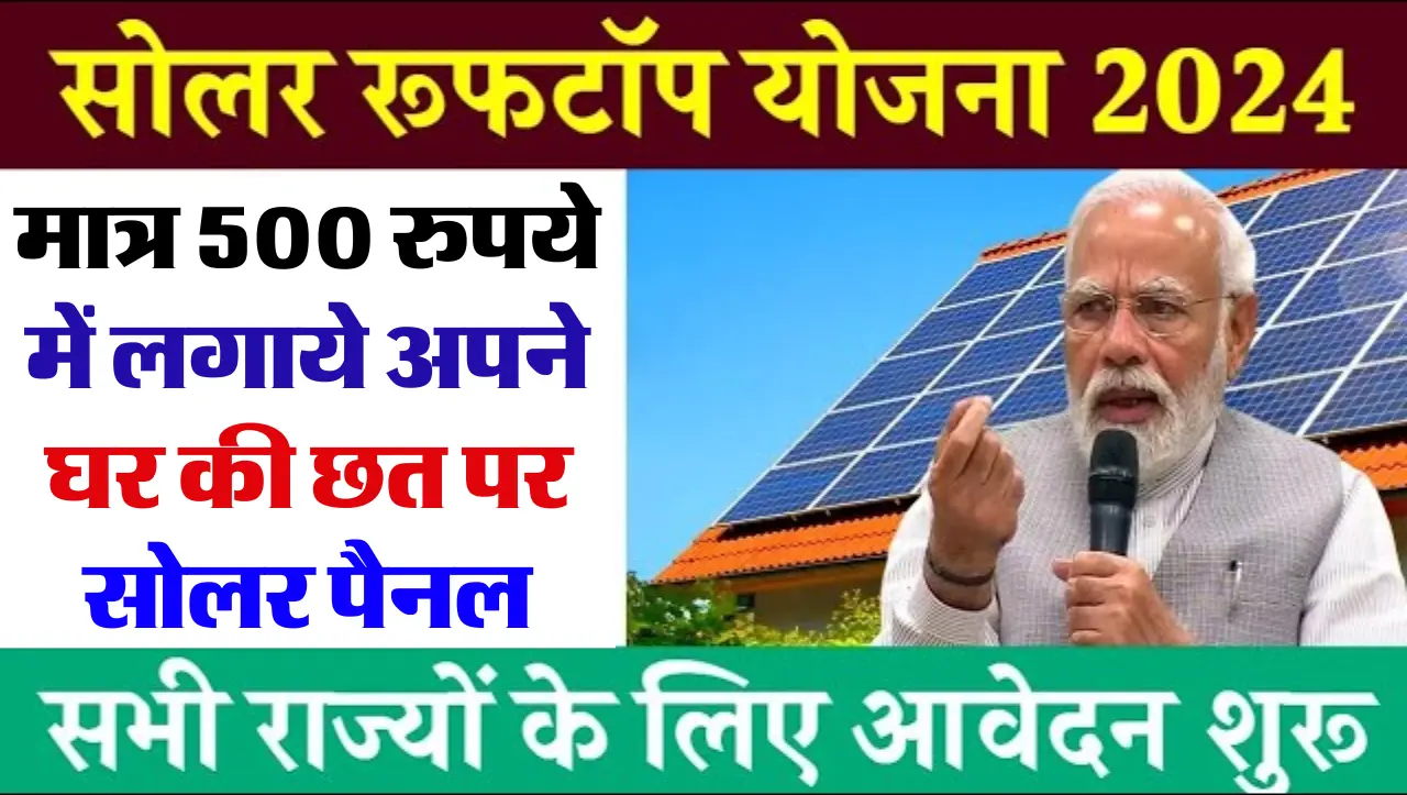 Rooftop Solar Yojana 2024: मात्र 500 रुपये में लगाये अपने घर की छत पर सोलर पैनल बिजली का झंझट ख़त्म,