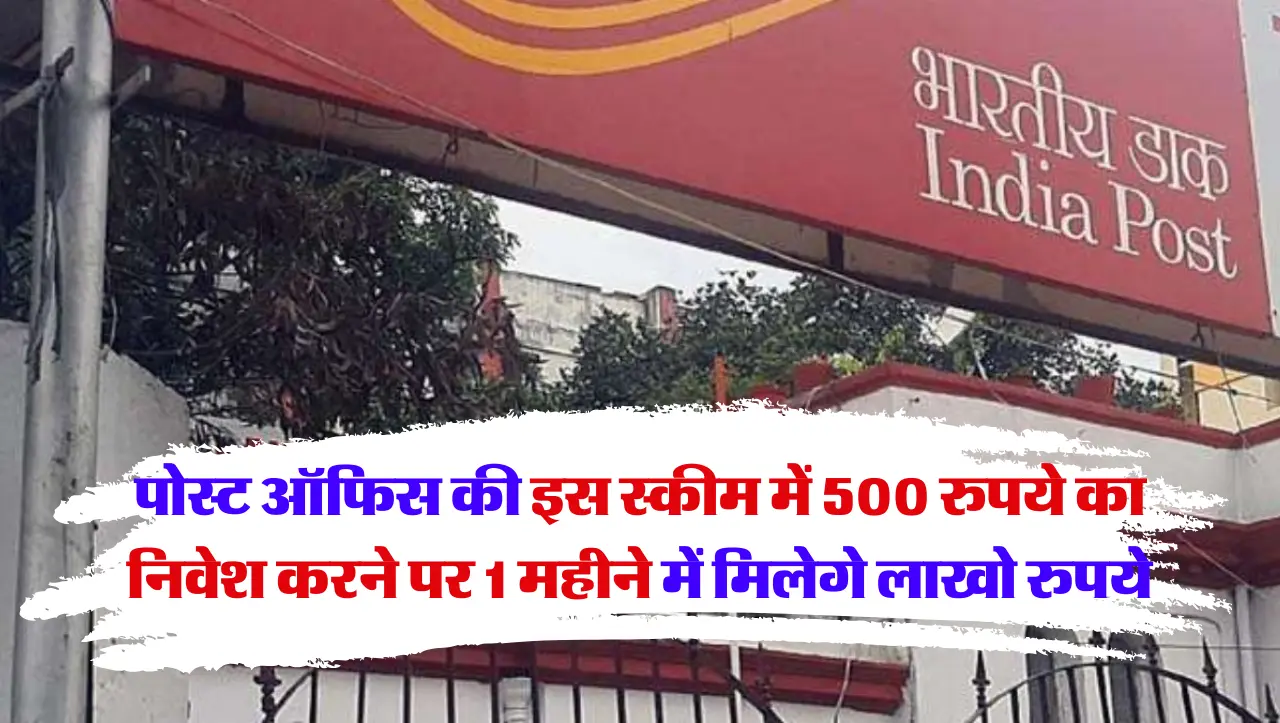 Post Office: पोस्ट ऑफिस की इस स्कीम में 500 रुपये का निवेश करने पर 1 महीने में मिलेगे लाखो रुपये , ज