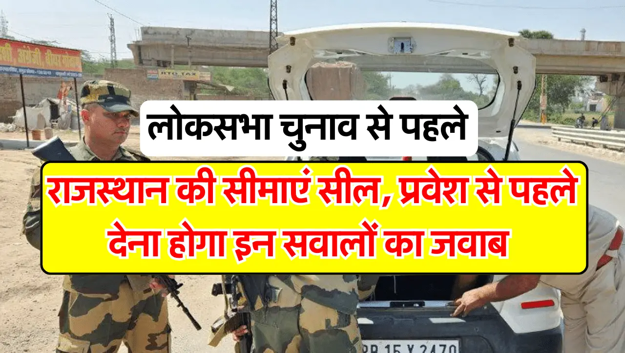Rajasthan Entry: लोकसभा चुनाव से पहले राजस्थान की सीमाएं सील, प्रवेश से पहले देना होगा इन सवालों का 
