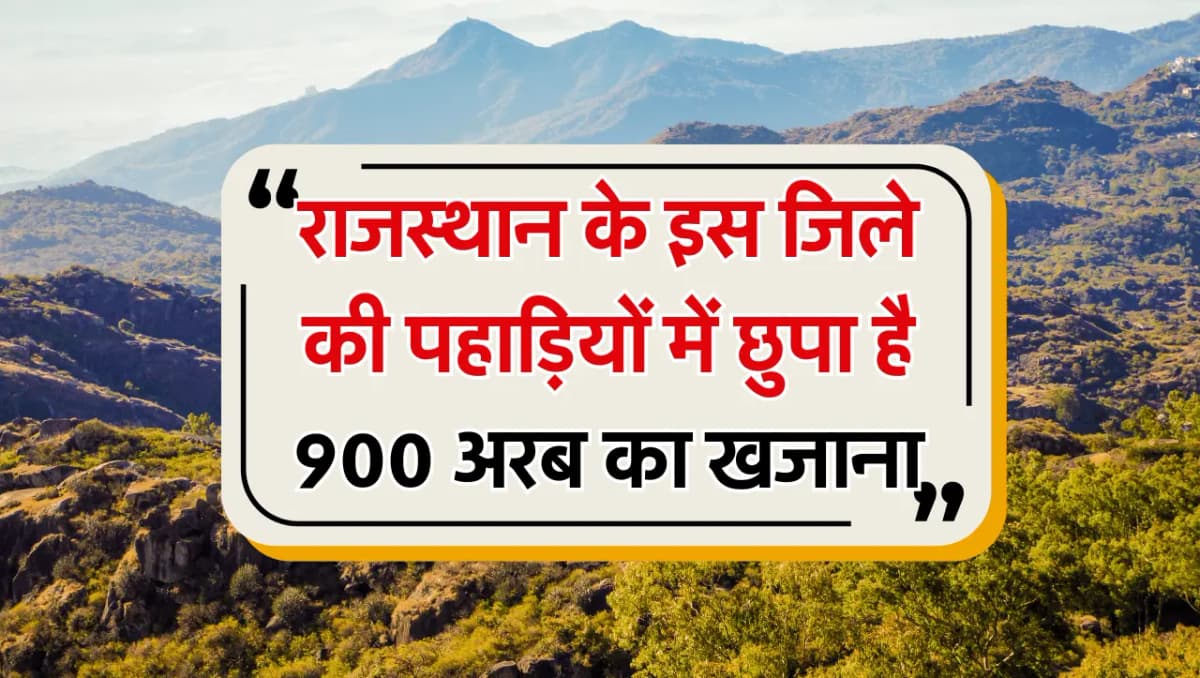 Rajasthan News: राजस्थान के इस जिले की पहाड़ियों में छुपा है 900 अरब का खजाना, मालामाल हो जाएंगे राज