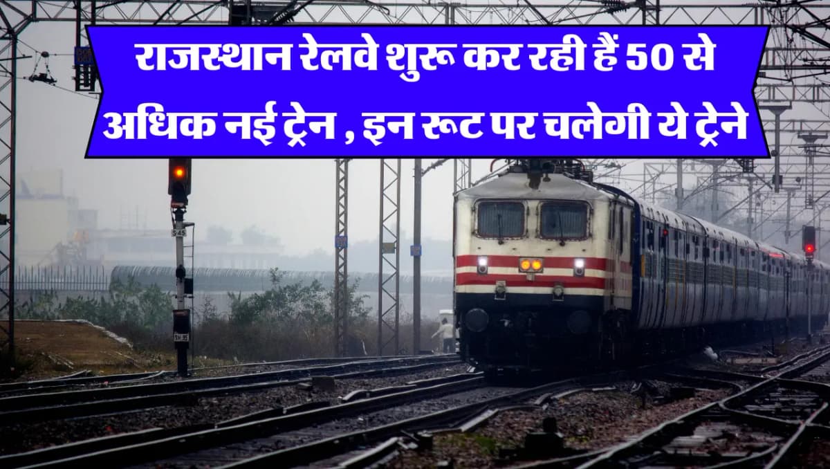 Rajsthan Railways : राजस्थान रेलवे शुरू कर रही हैं 50 से अधिक नई ट्रेन , इन रूट पर चलेगी ये ट्रेने