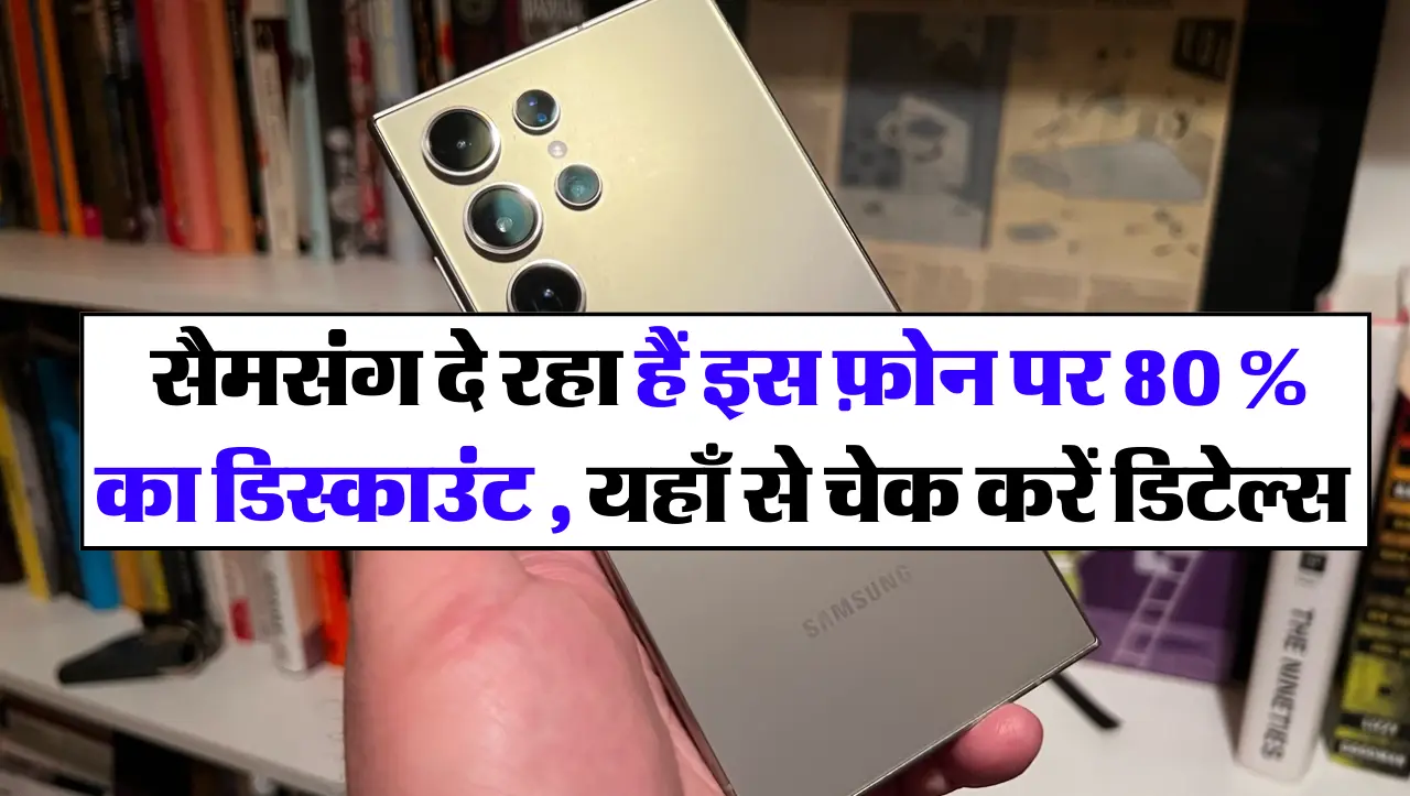 Samsung Galaxy S24 Ultra : सैमसंग दे रहा हैं इस फ़ोन पर 80 % का डिस्काउंट , यहाँ से चेक करें डिटेल्स