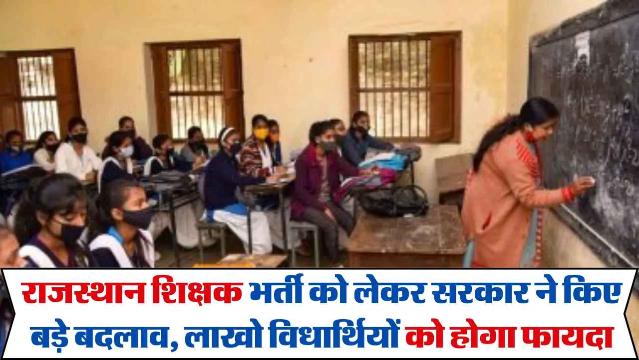 Rajasthan News : राजस्थान शिक्षक भर्ती को लेकर सरकार ने किए बड़े बदलाव, लाखो विधार्थियों को होगा फाय