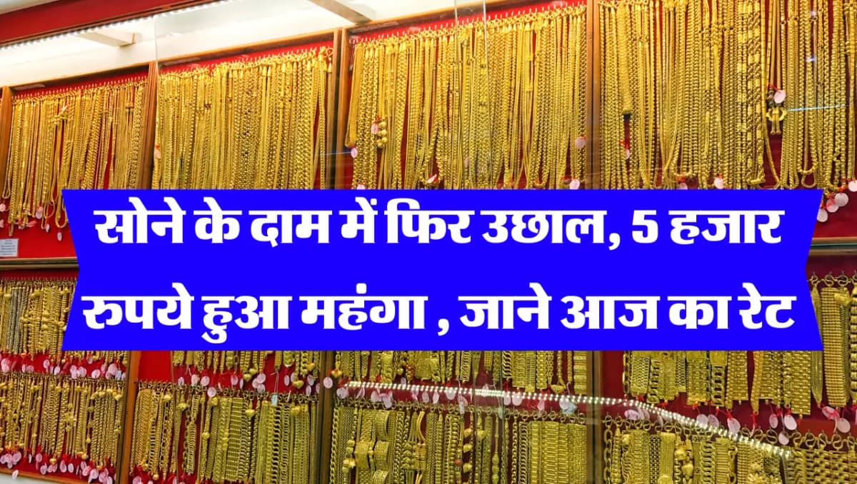 Today Gold Rate : सोने के दाम में फिर उछाल, 5 हजार रुपये हुआ महंगा , जाने आज का रेट