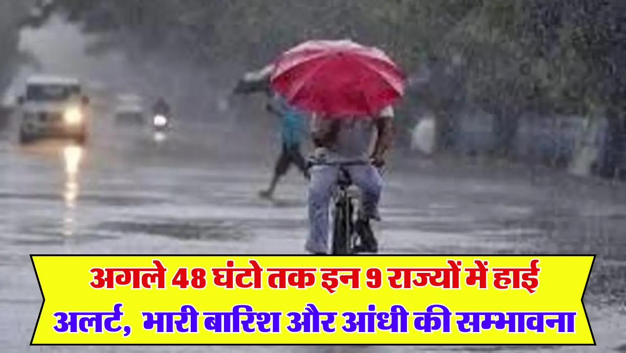 Weather Update: अगले 48 घंटो तक इन 9 राज्यों में हाई अलर्ट , भारी बारिश और आंधी की सम्भावना , IMD ने