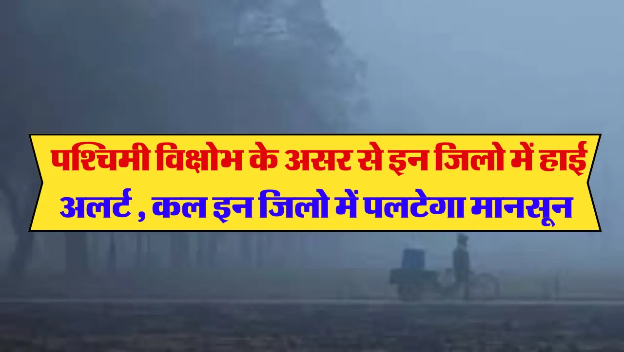 Rajasthan Weather : पश्चिमी विक्षोभ के असर से इन जिलो में हाई अलर्ट , कल इन जिलो में पलटेगा मानसून