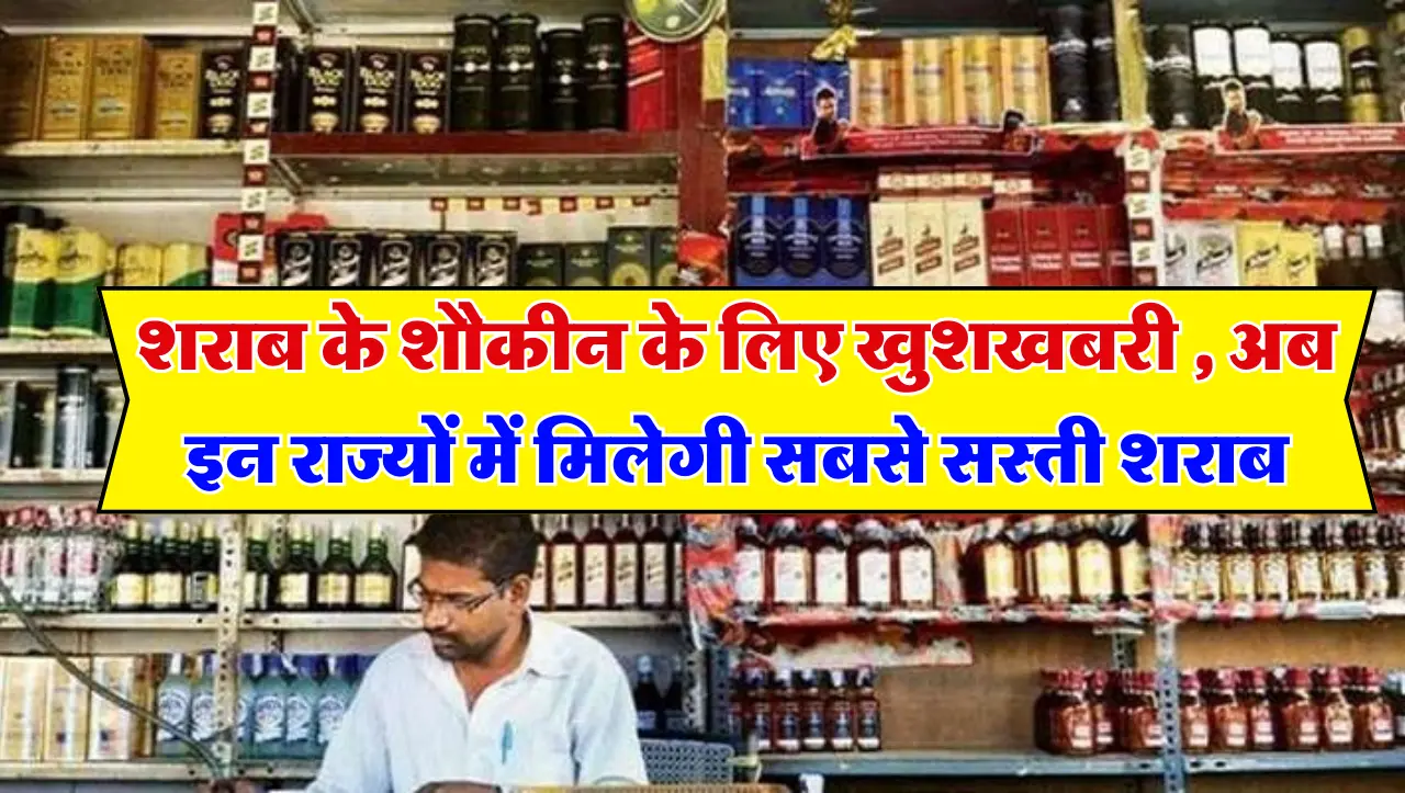 शराब के शौकीन के लिए खुशखबरी , अब इन राज्यों में मिलेगी सबसे सस्ती शराब